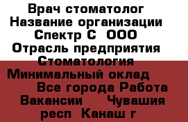 Врач-стоматолог › Название организации ­ Спектр-С, ООО › Отрасль предприятия ­ Стоматология › Минимальный оклад ­ 50 000 - Все города Работа » Вакансии   . Чувашия респ.,Канаш г.